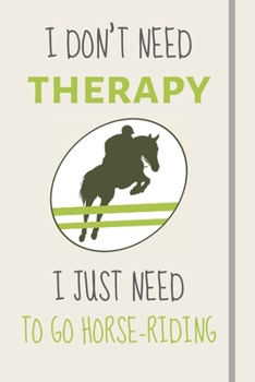 I Don't Need Therapy - I Just Need To Go Horse-Riding: Funny Novelty Horse-Riding Gift For Equine Lovers - Lined Journal or Notebook
