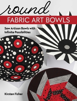 Paperback Round Fabric Art Bowls: Sew Artisan Bowls with Infinite Possibilities Book