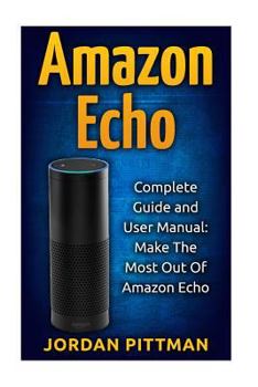 Paperback Amazon Echo: Complete User Manual and Guide: Make The Most Out Of Amazon Echo Book