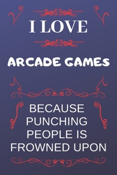 I Love Arcade Games Because Punching People Is Frowned Upon: Perfect Arcade Games Gag Gift | Blank Lined Notebook Journal | 120 Pages 6 x 9 Format | Office Humour and Banter