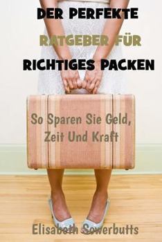 Paperback Der Perfekte Ratgeber Für Richtiges Packen: So Sparen Sie Geld, Zeit Und Kraft [German] Book