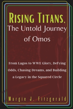 Paperback Rising Titans, The Untold Journey of Omos: From Lagos to WWE Glory, Defying Odds, Chasing Dreams, and Building a Legacy in the Squared Circle Book