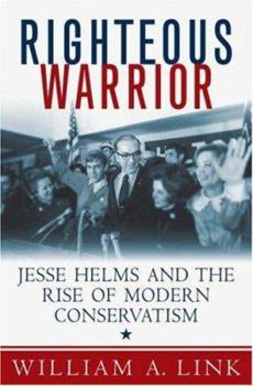 Hardcover Righteous Warrior: Jesse Helms and the Rise of Modern Conservatism Book