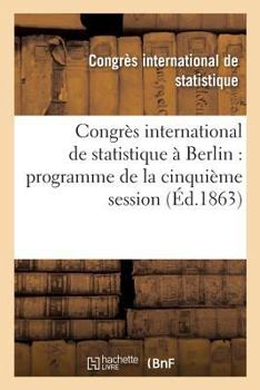 Paperback Congrès International de Statistique À Berlin: Programme de la Cinquième Session Du 6 Au 12 Septembre 1863 [French] Book