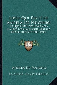 Paperback Liber Qui Dicitur Angela De Fulginio: In Quo Ostendit Nobis Vera Via Qua Possumus Sequi Vestigia Nostri Redemptoris (1505) [Latin] Book