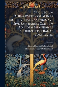 Paperback Spicilegium Animadversionum In D. Iunii Iuvenalis Satyras Xvi, Sive Satyrarum Omnium Ad Fidem Membranae Schurzfleischianae Castigatio [Italian] Book