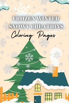 Frozen Winter Snowy Creations Coloring Pages: An Ice-Cold Escape - Over 100 Pages of Calming Winter Scenes for Stress Relief and Mindful Coloring (Winter Relaxation Coloring Book) (Seasons Book)