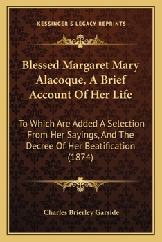 Paperback Blessed Margaret Mary Alacoque, A Brief Account Of Her Life: To Which Are Added A Selection From Her Sayings, And The Decree Of Her Beatification (187 Book