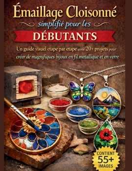 Émaillage Cloisonné simplifié pour les débutants: Un guide visuel étape par étape avec 20+ projets pour créer de magnifiques bijoux en fil métallique et en verre (French Edition)