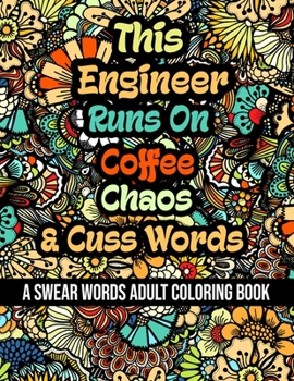 This Engineer Runs On Coffee, Chaos and Cuss Words: A Swear Word Adult Coloring Book For Stress Relieving, Fun Swearing Pages With Animals Mandalas an