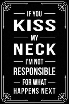 Paperback If You Kiss My Neck I'm Not Responsible for What Happens Next: Funny Relationship, Anniversary, Valentines Day, Birthday, Break Up, Gag Gift for men, Book