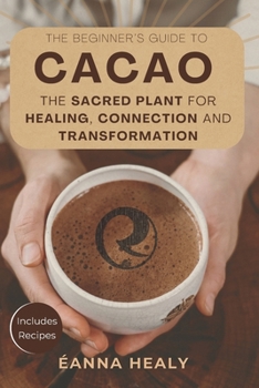 Paperback The Beginners Guide to Cacao: The Sacred Plant for Healing, Connection, and Transformation Book