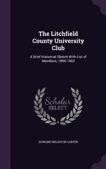 Hardcover The Litchfield County University Club: A Brief Historical Sketch With List of Members, 1896-1903 Book