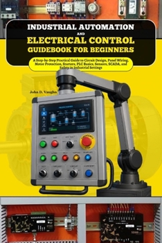 Paperback Industrial Automation and Electrical Control Guidebook for Beginners: A Step-by-Step Practical Guide to Circuit Design, Panel Wiring, Motor Protection Book