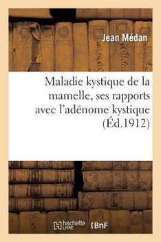 Paperback Maladie Kystique de la Mamelle, Ses Rapports Avec l'Adénome Kystique: Et l'Épithelioma Intra-Canaliculaire Ou Dendritique de Cornil [French] Book