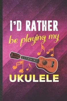 Paperback I'd Rather Be Playing My Ukulele: Funny Blank Lined Music Teacher Lover Notebook/ Journal, Graduation Appreciation Gratitude Thank You Souvenir Gag Gi Book