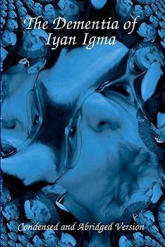 Paperback The Dementia Of Iyan Igma: Condensed And Abridged Book