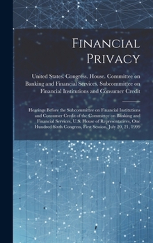Financial Privacy: Hearings Before the Subcommittee on Financial Institutions and Consumer Credit of the Committee on Banking and Financial Services, ... Congress, First Session, July 20, 21, 1999