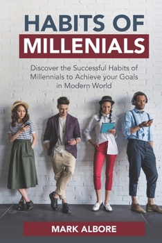 HABITS OF MILLENIALS: Discover the Successful Habits of Millennials to Achieve Your Goals in Modern World