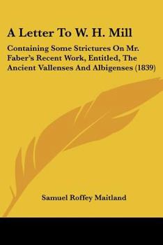 Paperback A Letter To W. H. Mill: Containing Some Strictures On Mr. Faber's Recent Work, Entitled, The Ancient Vallenses And Albigenses (1839) Book