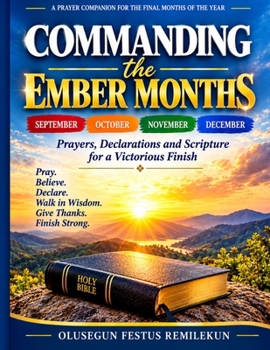 COMMANDING THE “EMBER” MONTHS: Life-Changing Prayers & Declarations for Finishing the Year Strong