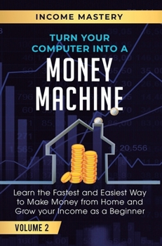 Hardcover Turn Your Computer Into a Money Machine: Learn the Fastest and Easiest Way to Make Money From Home and Grow Your Income as a Beginner Volume 2 Book