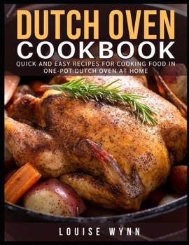 Dutch Oven Cookbook: Quick and Easy Recipes For Cooking Food In One-Pot Dutch Oven At Home