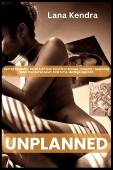 Unplanned: Sacred Sexuality, Black & African American Erotica, Forbidden Seducing Short Stories For Adult, First Time, Menage Age