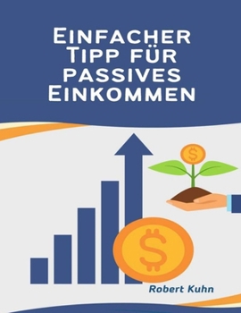 Einfacher Tipp für passives Einkommen: Ihr kompletter Leitfaden zum Aufbau mehrerer Einkommensströme (German Edition)