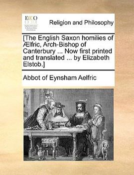 Paperback [The English Saxon Homilies of Aelfric, Arch-Bishop of Canterbury ... Now First Printed and Translated ... by Elizabeth Elstob.] Book