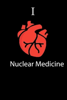 I Love Nuclear Medicine Science Notebook Funny Gift for Medical Students, Teachers, Nerds, Biologists & Science Lovers ... Journal Notebook