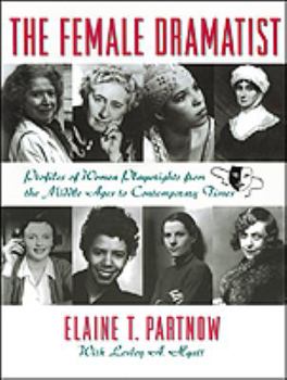 The Female Dramatist : Profiles of Women Playwrights from Around the World from the Middle Ages to the Present Day