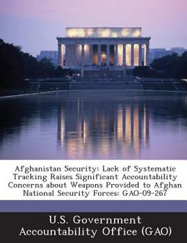 Paperback Afghanistan Security: Lack of Systematic Tracking Raises Significant Accountability Concerns about Weapons Provided to Afghan National Secur Book