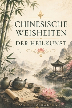 Chinesische Weisheiten der Heilkunst: Altes Wissen für Balance, Achtsamkeit und innere Ruhe (German Edition)