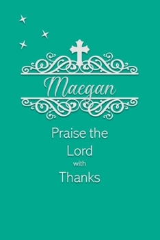 Maegan Praise the Lord with Thanks: Personalized Gratitude Journal for Women of Faith