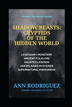 Shadow Beasts: Cryptids of the Hidden World: Legendary Monsters, Ancient Folklore, Haunted Legends, Unexplained Mysteries, and Supernatural Phenomena