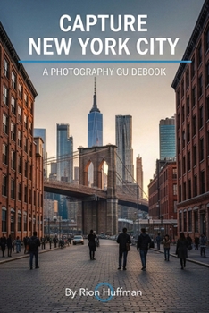 Capture New York City: A Photography Guidebook: Capture Stunning Photos in New York City: The Complete Guide to Top Locations, Gear Tips, Editing ... America: City Photography Guidebooks)