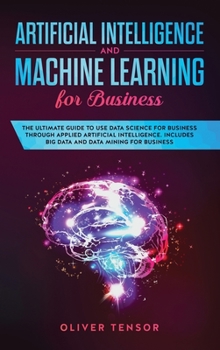 Hardcover Artificial Intelligence and Machine Learning for Business: The Ultimate Guide to Use Data Science for Business Through Applied Artificial Intelligence Book