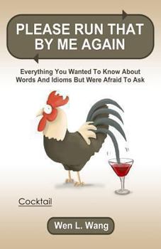 Please Run That by Me Again: Everything You Wanted to Know about Words and Idioms But Were Afraid to Ask