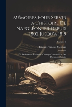 Paperback Mémoires Pour Servir a L'histoire De Napoléon Ier Depuis 1802 Jusqu'a 1815: Êd. Entièrement Refondue. Ouvrage Completé Par Des Documents Inédits; Volu [French] Book