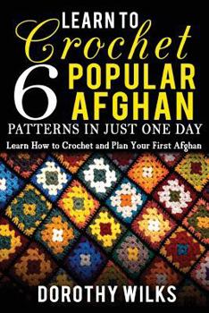 Paperback Learn to Crochet 6 Popular Afghan Patterns in Just One Day: Learn How to Crochet and Plan Your First Afghan Book