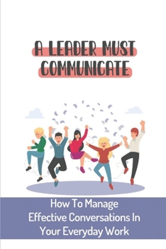 Paperback A Leader Must Communicate: How To Manage Effective Conversations In Your Everyday Work: Important Communication Skills For Leaders Book