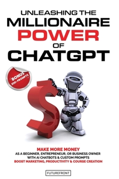 Paperback Unleashing the Millionaire Power of ChatGPT: Make More Money as a Beginner, Entrepreneur, or Business Owner with AI Chatbots & Custom Prompts - Boost Book