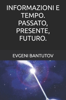 INFORMAZIONI E TEMPO. PASSATO, PRESENTE, FUTURO. (Italiano. TEORIA DEL BIG BANG. MATERIA OSCURA. ENERGIA OSCURA.)