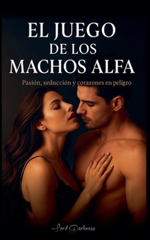 El Juego de los Machos Alfa: Pasión, deseo y secretos que queman el corazón (Juegos de Amores) (Spanish Edition)