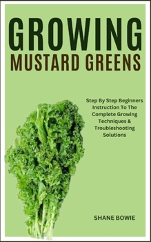 Paperback Growing Mustard Greens: Step By Step Beginners Instruction To The Complete Growing Techniques & Troubleshooting Solutions Book