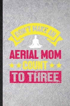 Paperback Don't Make an Aerial Mom Count to Three: Funny Blank Lined Notebook/ Journal For Yogic Workout Namaste, Aerial Yoga Trainer, Inspirational Saying Uniq Book