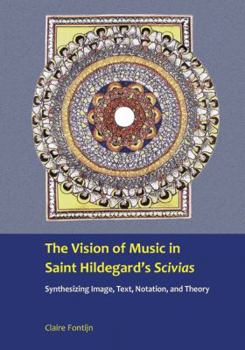 The Vision of Music in Saint Hildegard's Scivias: Synthesizing Image, Text, Notation and Theory. Claire Fontijn