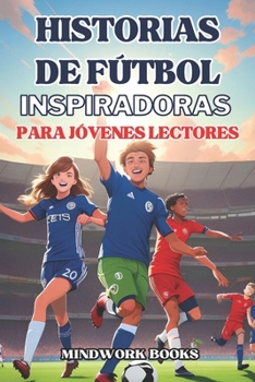 Paperback Historias de Fútbol Inspiradoras Para Jóvenes Lectore: 15 cuentos de leyendas y héroes para motivar a los jóvenes amantes del juego [Spanish] Book