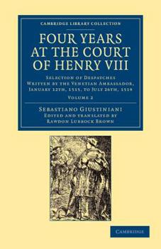 Paperback Four Years at the Court of Henry VIII: Selection of Despatches Written by the Venetian Ambassador, Sebastian Giustinian, and Addressed to the Signory Book